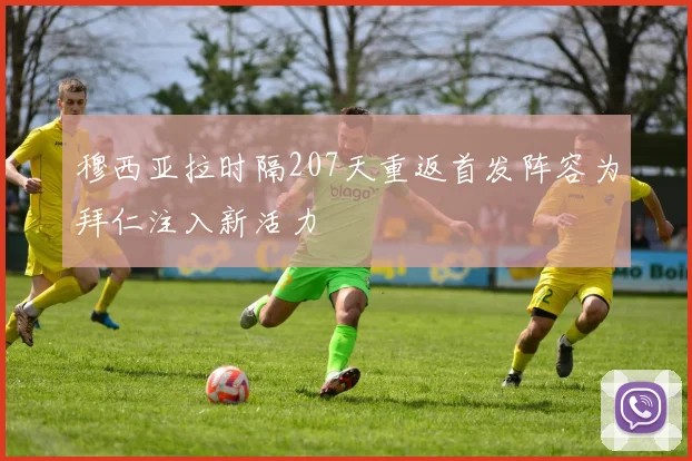 穆西亚拉时隔207天重返首发阵容为拜仁注入新活力