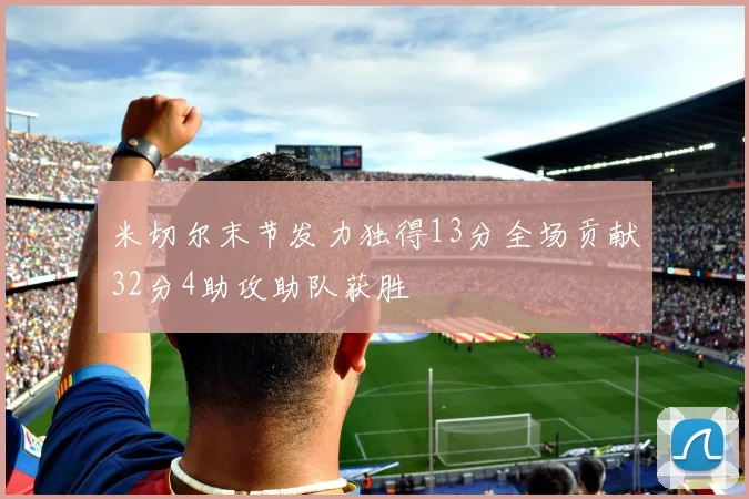 米切尔末节发力独得13分全场贡献32分4助攻助队获胜