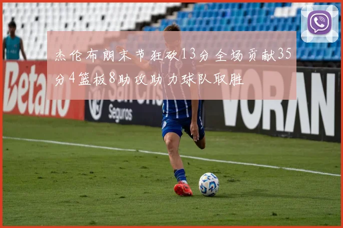 杰伦布朗末节狂砍13分全场贡献35分4篮板8助攻助力球队取胜
