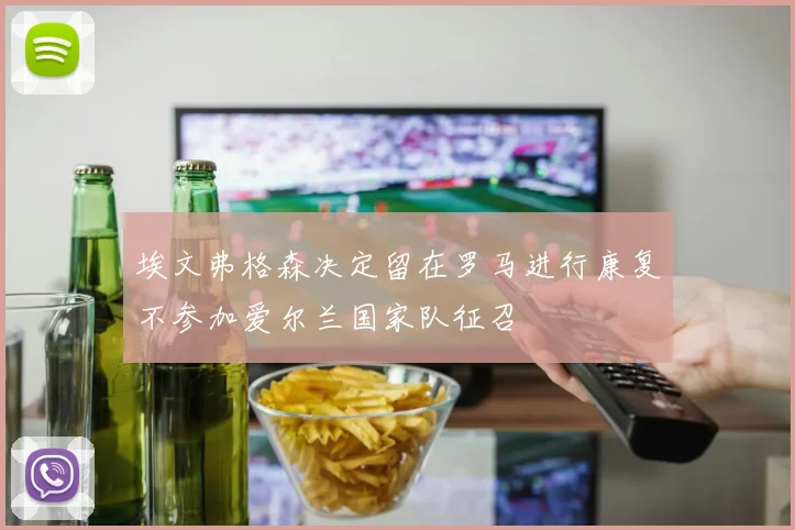 埃文弗格森决定留在罗马进行康复不参加爱尔兰国家队征召