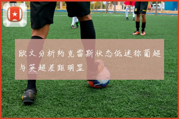 欧文分析约克雷斯状态低迷称葡超与英超差距明显