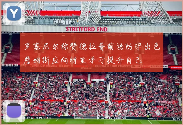 罗塞尼尔称赞德拉普前场防守出色詹姆斯应向特里学习提升自己