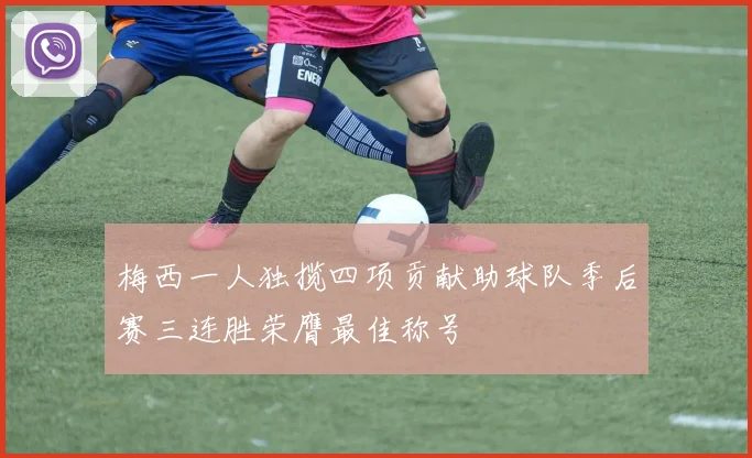 梅西一人独揽四项贡献助球队季后赛三连胜荣膺最佳称号