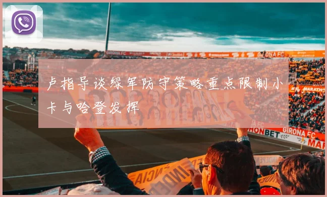 卢指导谈绿军防守策略重点限制小卡与哈登发挥