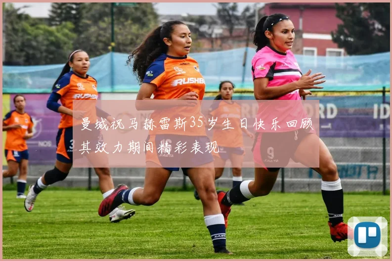 曼城祝马赫雷斯35岁生日快乐回顾其效力期间精彩表现