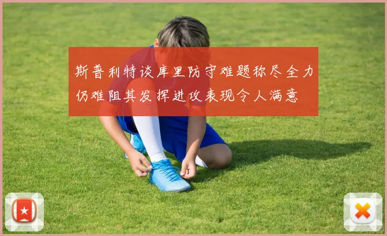 斯普利特谈库里防守难题称尽全力仍难阻其发挥进攻表现令人满意