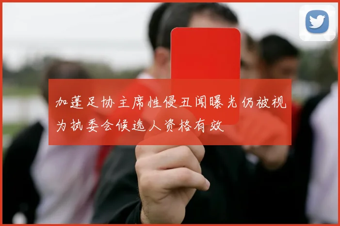 加蓬足协主席性侵丑闻曝光仍被视为执委会候选人资格有效