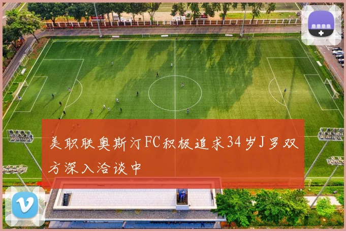 美职联奥斯汀FC积极追求34岁J罗双方深入洽谈中