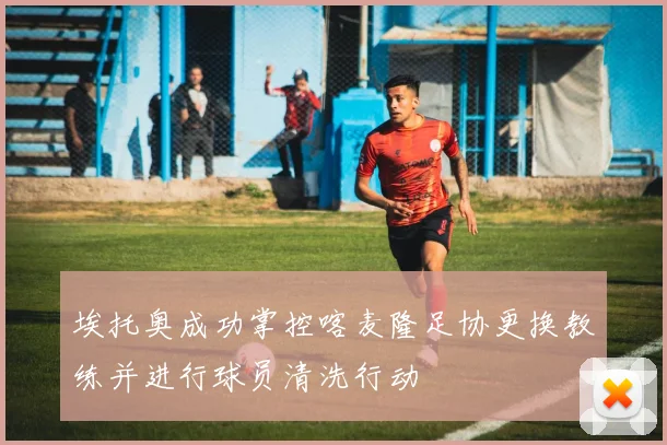 埃托奥成功掌控喀麦隆足协更换教练并进行球员清洗行动