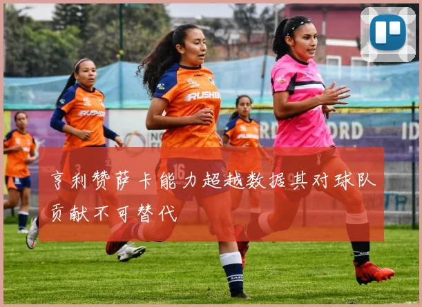 亨利赞萨卡能力超越数据其对球队贡献不可替代