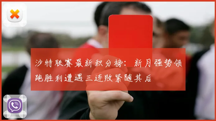 沙特联赛最新积分榜：新月强势领跑胜利遭遇三连败紧随其后