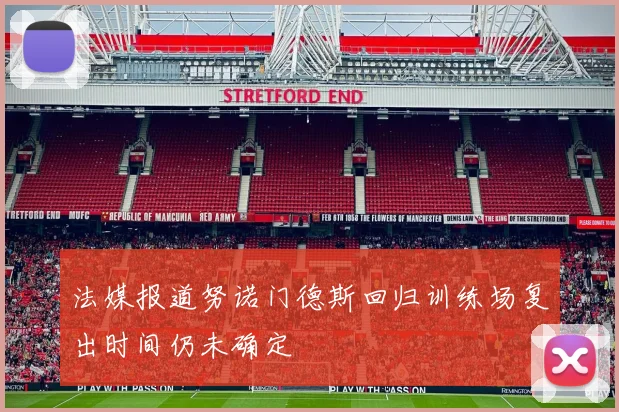 法媒报道努诺门德斯回归训练场复出时间仍未确定