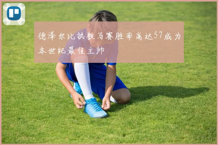 德泽尔比执教马赛胜率高达57成为本世纪最佳主帅
