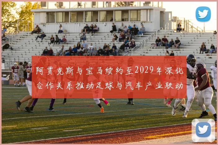 阿贾克斯与宝马续约至2029年深化合作关系推动足球与汽车产业联动
