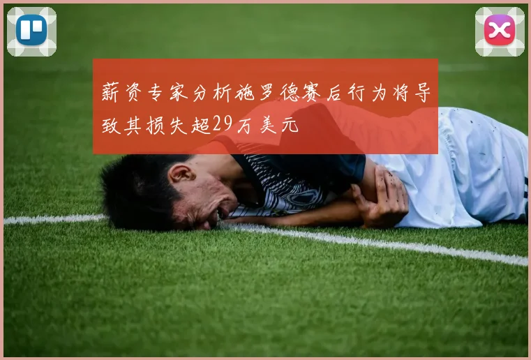 薪资专家分析施罗德赛后行为将导致其损失超29万美元